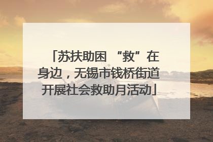 苏扶助困 “救”在身边，无锡市钱桥街道开展社会救助月活动