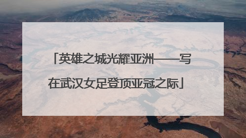 英雄之城光耀亚洲——写在武汉女足登顶亚冠之际