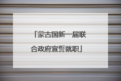 蒙古国新一届联合政府宣誓就职