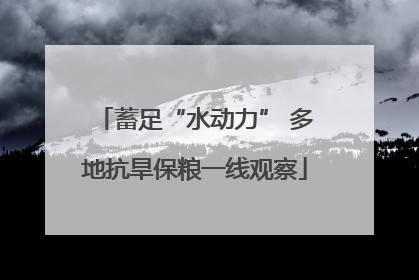 蓄足“水动力” 多地抗旱保粮一线观察