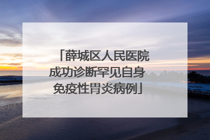 薛城区人民医院成功诊断罕见自身免疫性胃炎病例