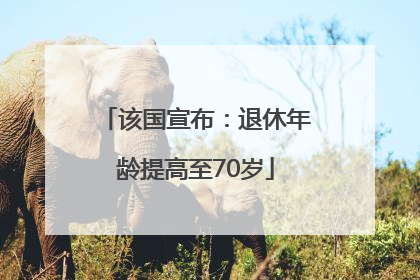 该国宣布：退休年龄提高至70岁