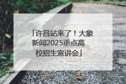 许昌站来了！大象新闻2025重点高校招生宣讲会