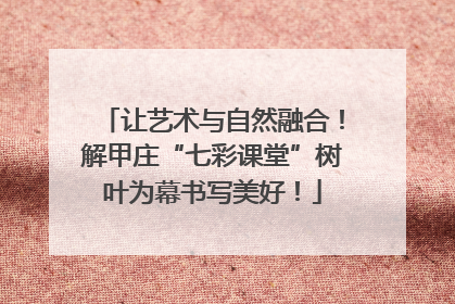 让艺术与自然融合！解甲庄“七彩课堂”树叶为幕书写美好！