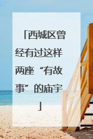 西城区曾经有过这样两座“有故事”的庙宇