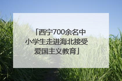 西宁700余名中小学生走进海北接受爱国主义教育