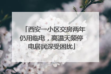 西安一小区交房两年仍用临电，高温天频停电居民深受困扰