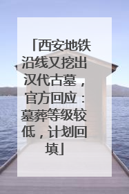 西安地铁沿线又挖出汉代古墓，官方回应：墓葬等级较低，计划回填