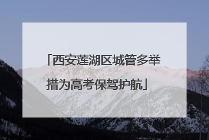 西安莲湖区城管多举措为高考保驾护航