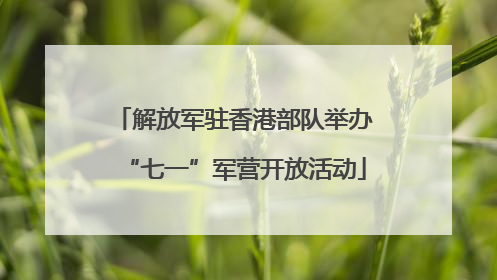 解放军驻香港部队举办“七一”军营开放活动