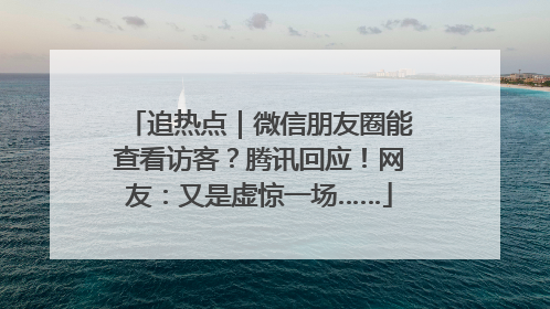 追热点｜微信朋友圈能查看访客？腾讯回应！网友：又是虚惊一场……
