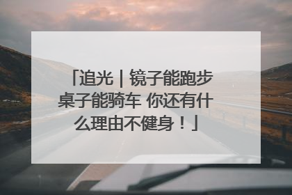 追光｜镜子能跑步 桌子能骑车 你还有什么理由不健身！