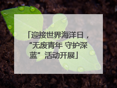 迎接世界海洋日，“无废青年 守护深蓝”活动开展