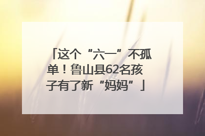 这个“六一”不孤单！鲁山县62名孩子有了新“妈妈”