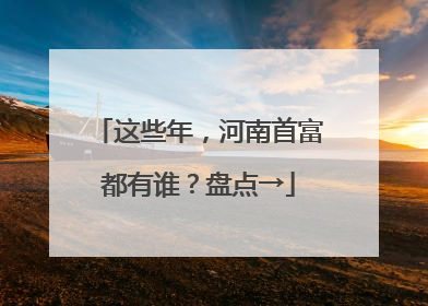 这些年，河南首富都有谁？盘点→