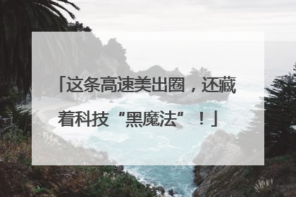 这条高速美出圈，还藏着科技“黑魔法”！