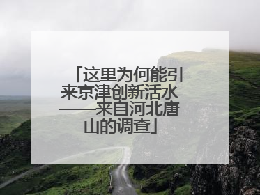 这里为何能引来京津创新活水——来自河北唐山的调查