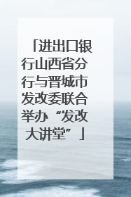 进出口银行山西省分行与晋城市发改委联合举办“发改大讲堂”