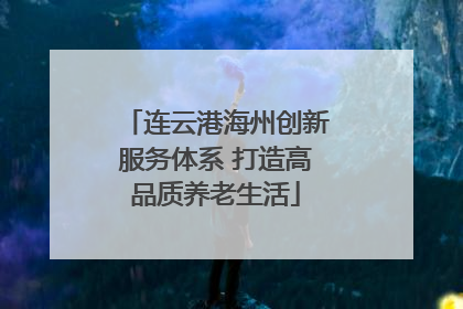 连云港海州创新服务体系 打造高品质养老生活