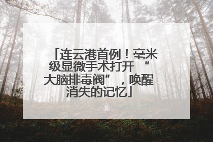 连云港首例！毫米级显微手术打开 “大脑排毒阀”，唤醒消失的记忆