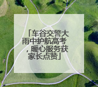车谷交警大雨中护航高考，暖心服务获家长点赞
