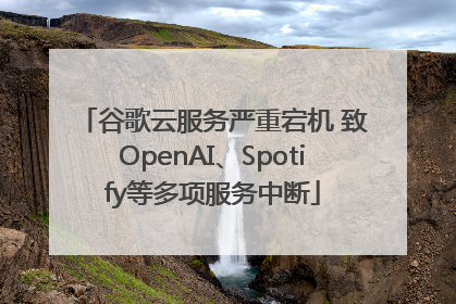 谷歌云服务严重宕机 致OpenAI、Spotify等多项服务中断