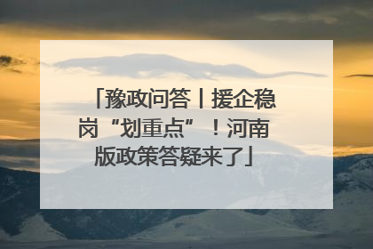 豫政问答丨援企稳岗“划重点”！河南版政策答疑来了