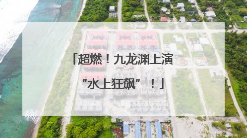 超燃！九龙渊上演“水上狂飙”！