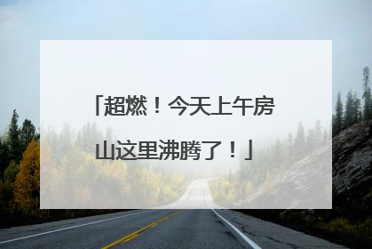 超燃！今天上午房山这里沸腾了！