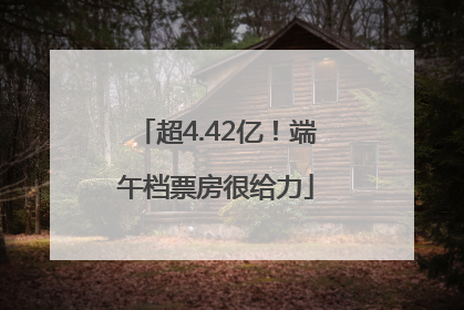 超4.42亿！端午档票房很给力