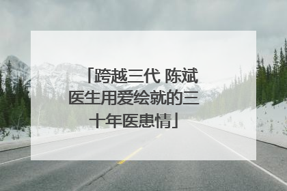 跨越三代 陈斌医生用爱绘就的三十年医患情