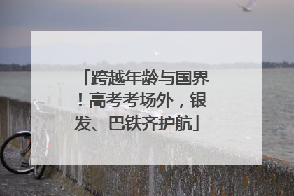 跨越年龄与国界！高考考场外，银发、巴铁齐护航