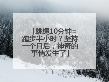 跳绳10分钟=跑步半小时？坚持一个月后，神奇的事情发生了