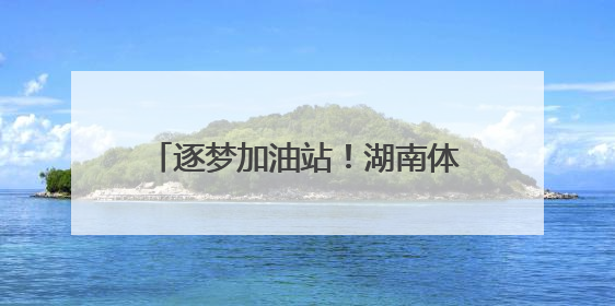 逐梦加油站！湖南体彩护考行动温暖启幕