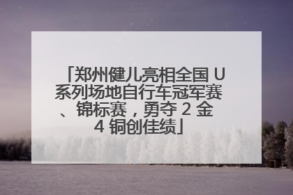 郑州健儿亮相全国 U 系列场地自行车冠军赛、锦标赛，勇夺 2 金 4 铜创佳绩