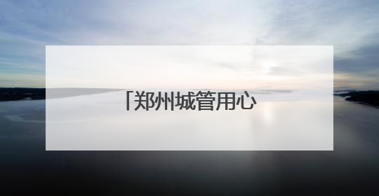 郑州城管用心护航中招考试