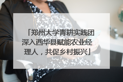 郑州大学青耕实践团深入西华县赋能农业经理人，共促乡村振兴