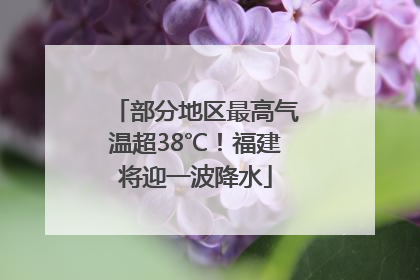 部分地区最高气温超38℃！福建将迎一波降水