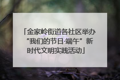 金家岭街道各社区举办“我们的节日·端午”新时代文明实践活动