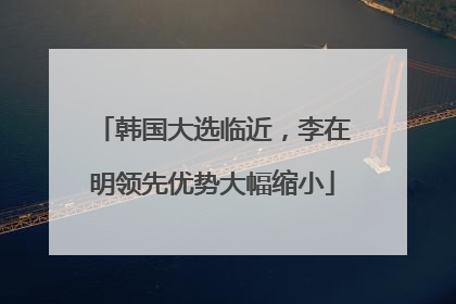 韩国大选临近，李在明领先优势大幅缩小