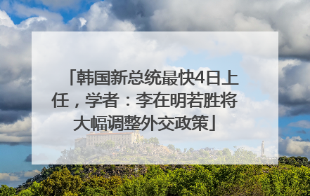 韩国新总统最快4日上任，学者：李在明若胜将大幅调整外交政策