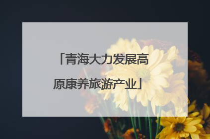 青海大力发展高原康养旅游产业