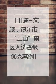 非遗+文旅，镇江市“三山”景区入选省级优秀案例