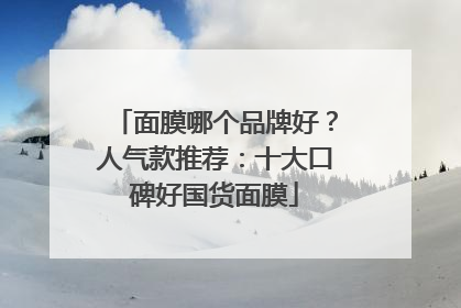 面膜哪个品牌好？人气款推荐：十大口碑好国货面膜