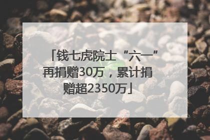 钱七虎院士“六一”再捐赠30万，累计捐赠超2350万