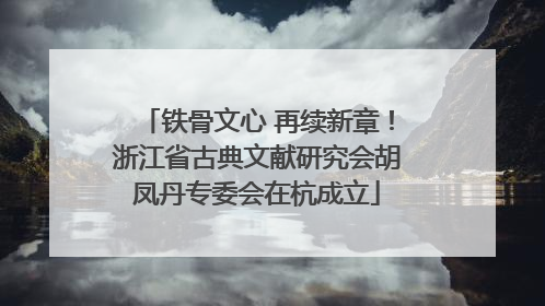 铁骨文心 再续新章！浙江省古典文献研究会胡凤丹专委会在杭成立