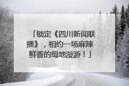 锁定《四川新闻联播》，相约一场麻辣鲜香的蜀地漫游！