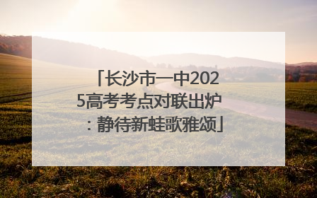 长沙市一中2025高考考点对联出炉：静待新蛙歌雅颂