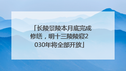 长陵景陵本月底完成修缮，明十三陵陵寝2030年将全部开放
