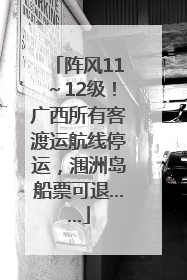 阵风11～12级！广西所有客渡运航线停运，涠洲岛船票可退……